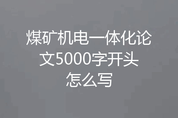 煤矿机电一体化论文5000字开头怎么写