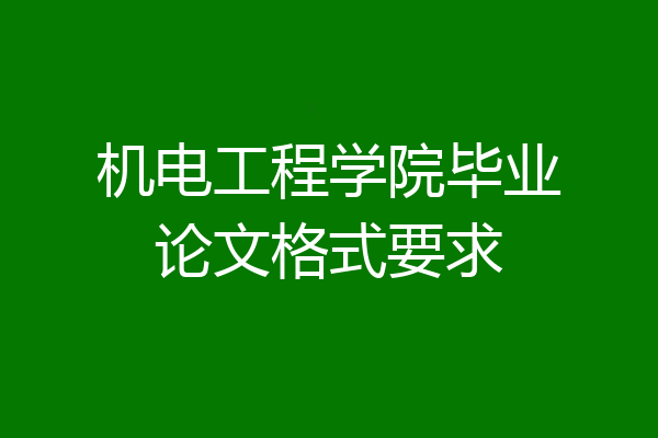机电工程学院毕业论文格式要求
