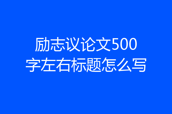 励志议论文500字左右标题怎么写