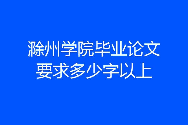 滁州学院毕业论文要求多少字以上
