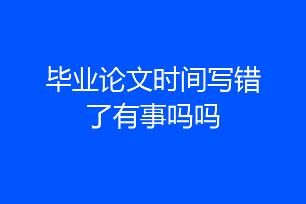 毕业论文时间写错了有事吗吗