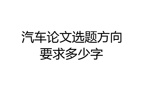 汽车论文选题方向要求多少字