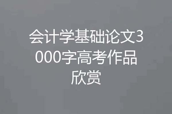 会计学基础论文3000字高考作品欣赏