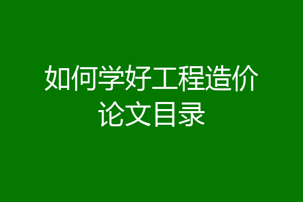 如何学好工程造价论文目录