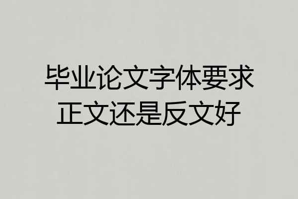毕业论文字体要求正文还是反文好