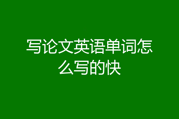 写论文英语单词怎么写的快