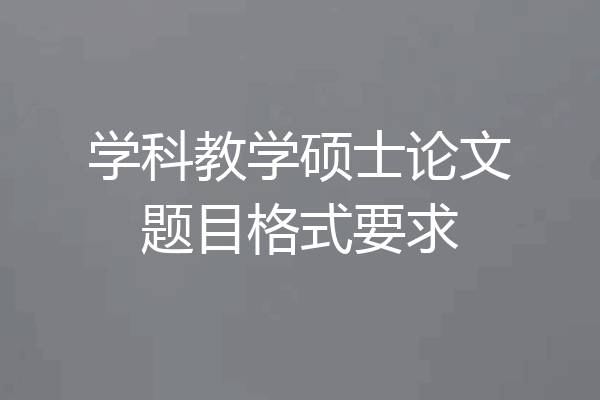 学科教学硕士论文题目格式要求
