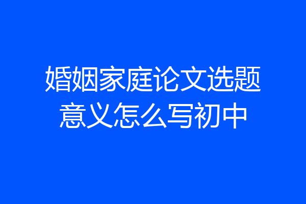 婚姻家庭论文选题意义怎么写初中
