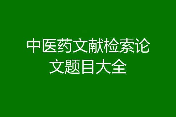 中医药文献检索论文题目大全