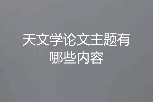 天文学论文主题有哪些内容