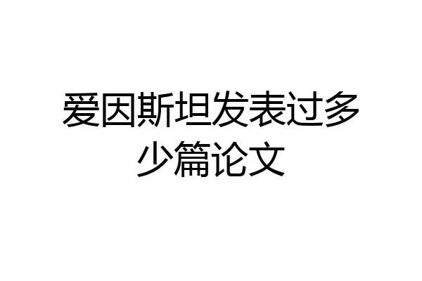 爱因斯坦发表过多少篇论文