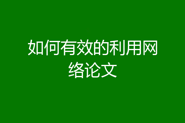 如何有效的利用网络论文