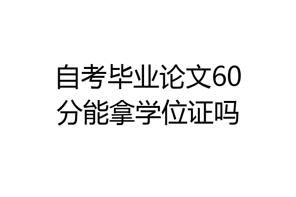 自考毕业论文60分能拿学位证吗
