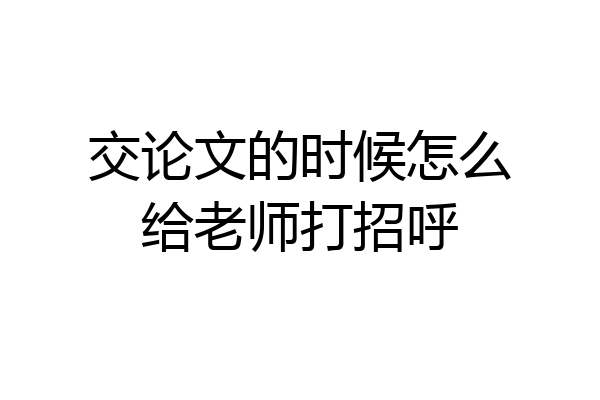 交论文的时候怎么给老师打招呼