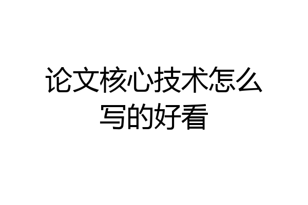 论文核心技术怎么写的好看