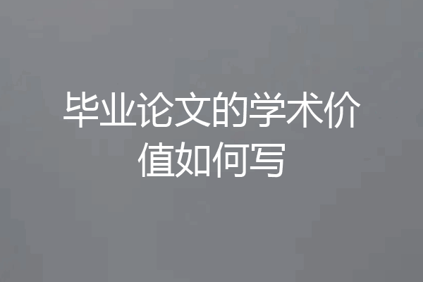毕业论文的学术价值如何写