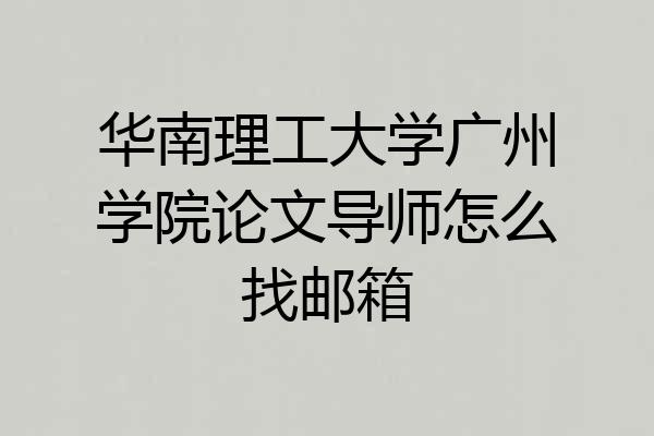 华南理工大学广州学院论文导师怎么找邮箱