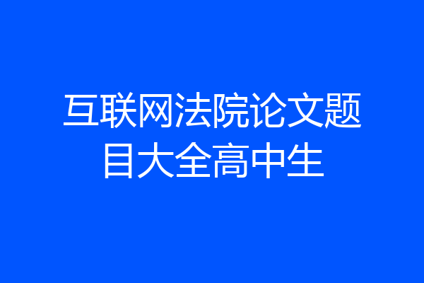 互联网法院论文题目大全高中生