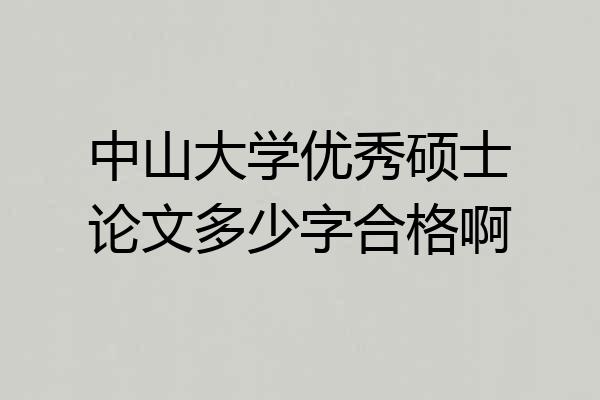 中山大学优秀硕士论文多少字合格啊