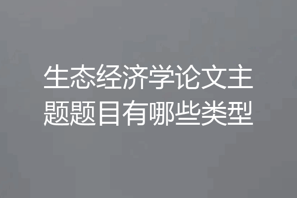 生态经济学论文主题题目有哪些类型