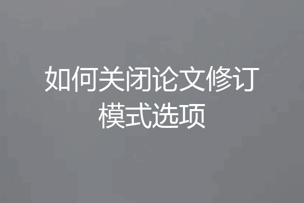 如何关闭论文修订模式选项