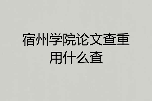 宿州学院论文查重用什么查