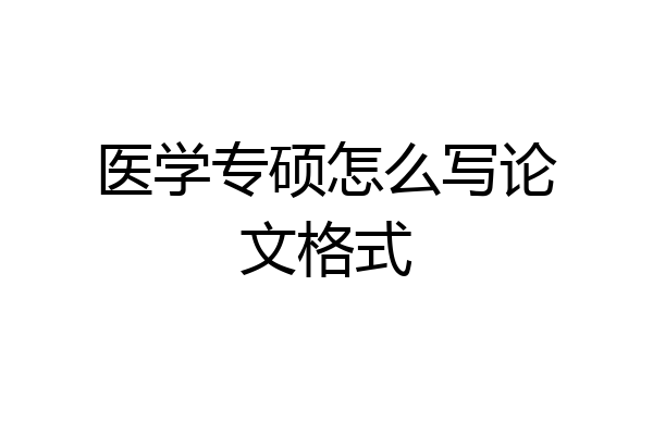 医学专硕怎么写论文格式