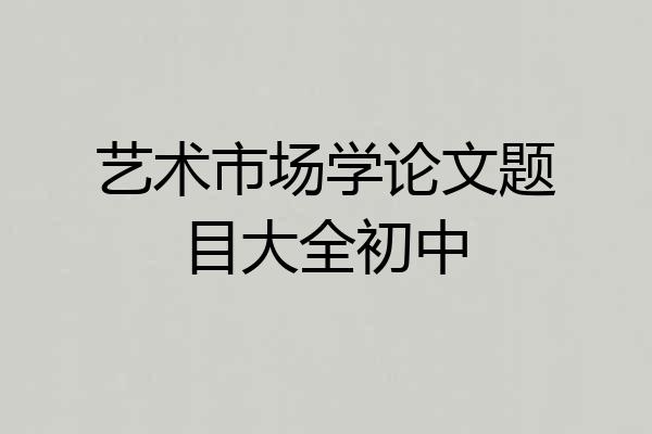 艺术市场学论文题目大全初中