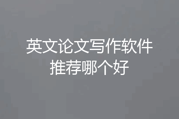 英文论文写作软件推荐哪个好