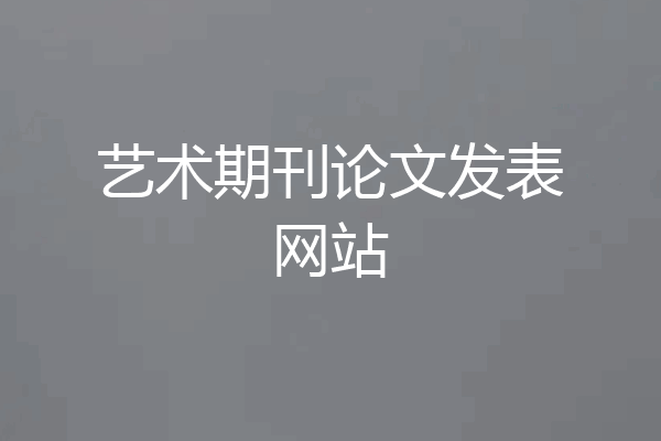 艺术期刊论文发表网站
