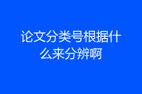 论文分类号根据什么来分辨啊