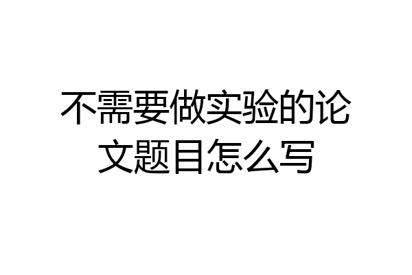 不需要做实验的论文题目怎么写