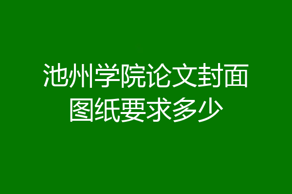 池州学院论文封面图纸要求多少
