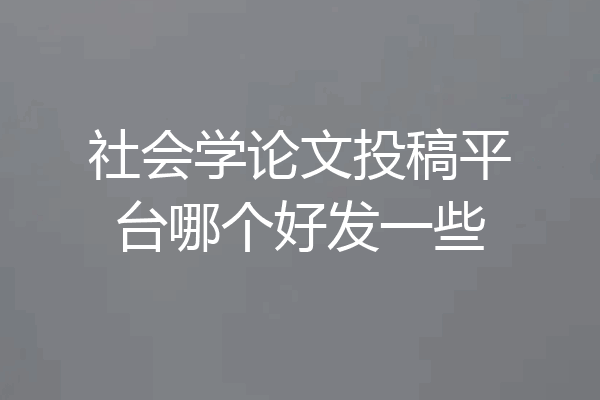 社会学论文投稿平台哪个好发一些