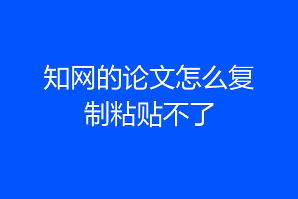 知网的论文怎么复制粘贴不了