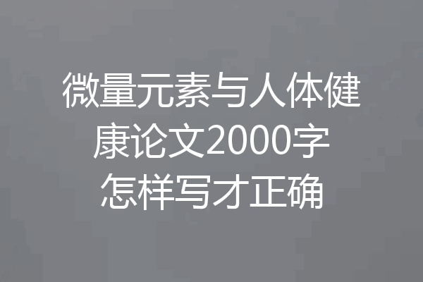 微量元素与人体健康论文2000字怎样写才正确