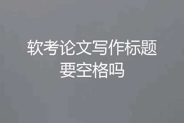 软考论文写作标题要空格吗