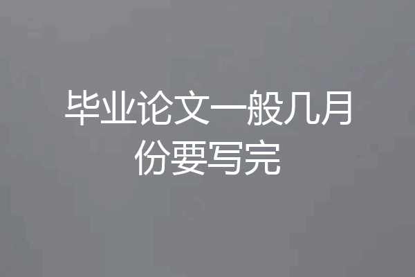 毕业论文一般几月份要写完