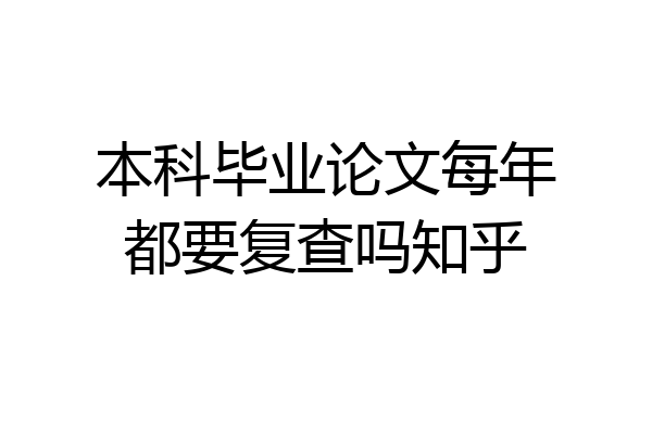 本科毕业论文每年都要复查吗知乎