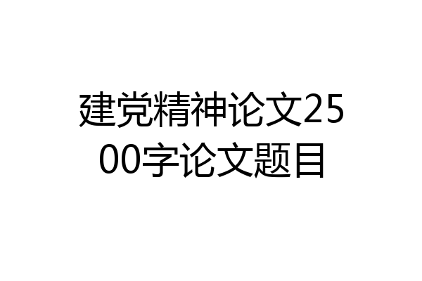 建党精神论文2500字论文题目