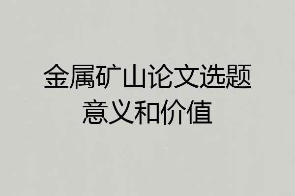 金属矿山论文选题意义和价值