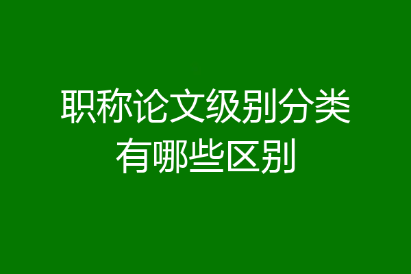 职称论文级别分类有哪些区别