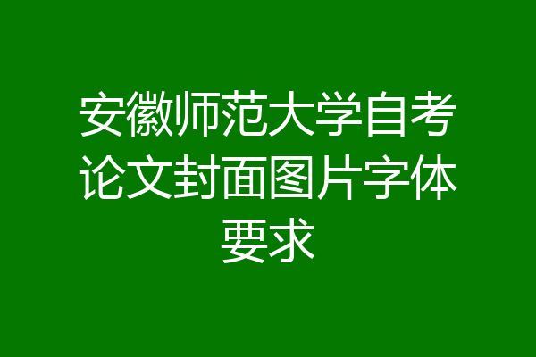 安徽师范大学自考论文封面图片字体要求