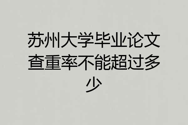苏州大学毕业论文查重率不能超过多少