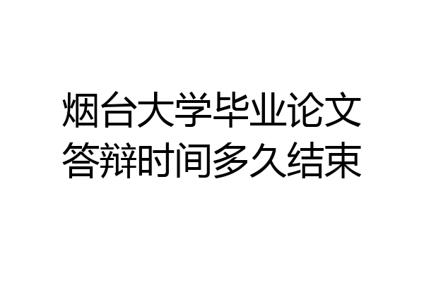 烟台大学毕业论文答辩时间多久结束
