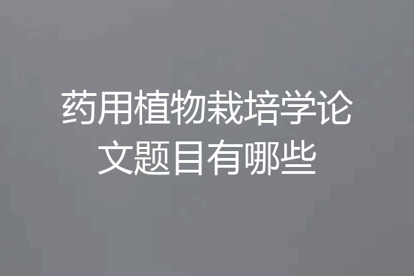 药用植物栽培学论文题目有哪些