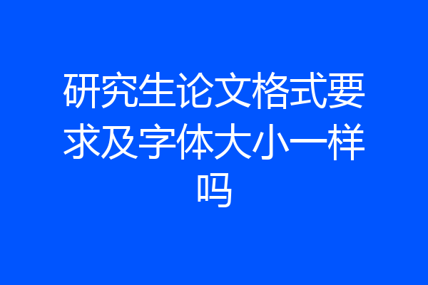 研究生论文格式要求及字体大小一样吗
