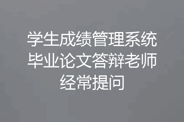 学生成绩管理系统毕业论文答辩老师经常提问