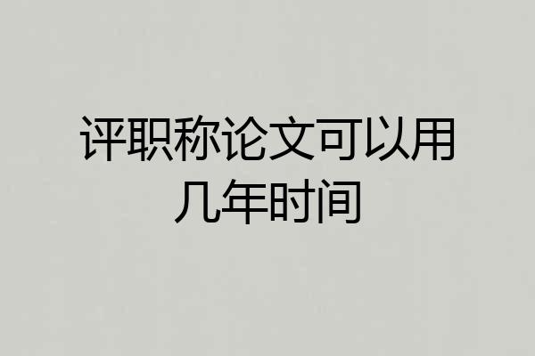 评职称论文可以用几年时间