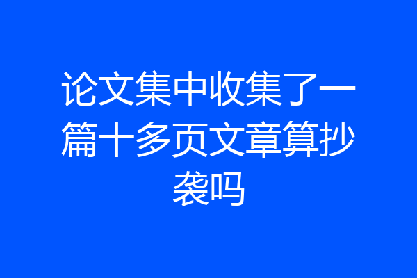 论文集中收集了一篇十多页文章算抄袭吗